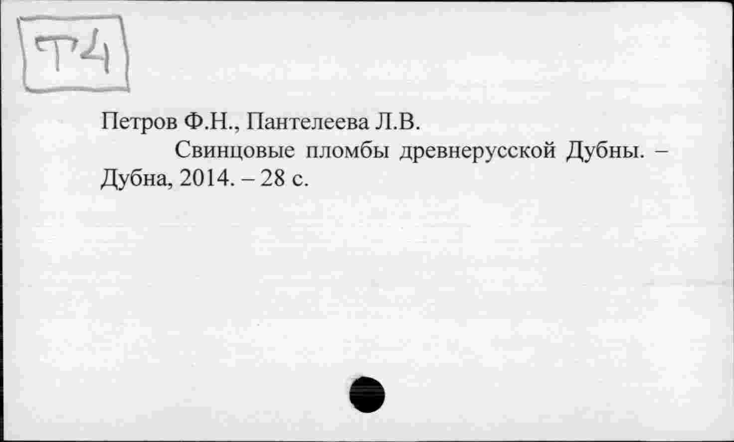 ﻿Петров Ф.Н., Пантелеева Л.В.
Свинцовые пломбы древнерусской Дубны. -Дубна, 2014. - 28 с.